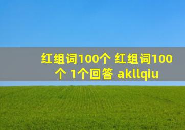 红组词100个 红组词100个 1个回答 akllqiu